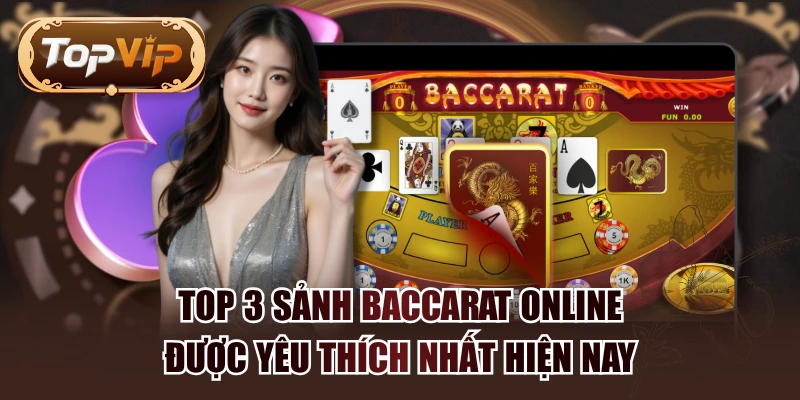 Top 3 Sảnh Baccarat Online Được Yêu Thích Nhất Hiện Nay