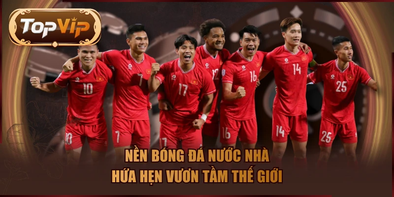 Nền bóng đá nước nhà hứa hẹn vươn tầm thế giới