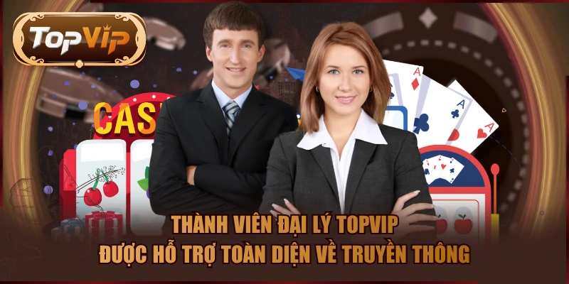 Thành viên đại lý TOPVIP được hỗ trợ toàn diện về truyền thông