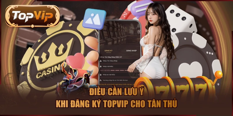 Điều cần lưu ý khi đăng ký TOPVIP cho tân thủ