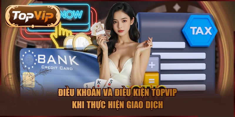 Điều khoản và điều kiện TOPVIP khi thực hiện giao dịch