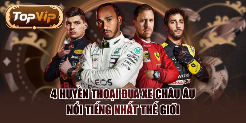 4 Huyền Thoại Đua Xe Châu Âu Nổi Tiếng Nhất Thế Giới