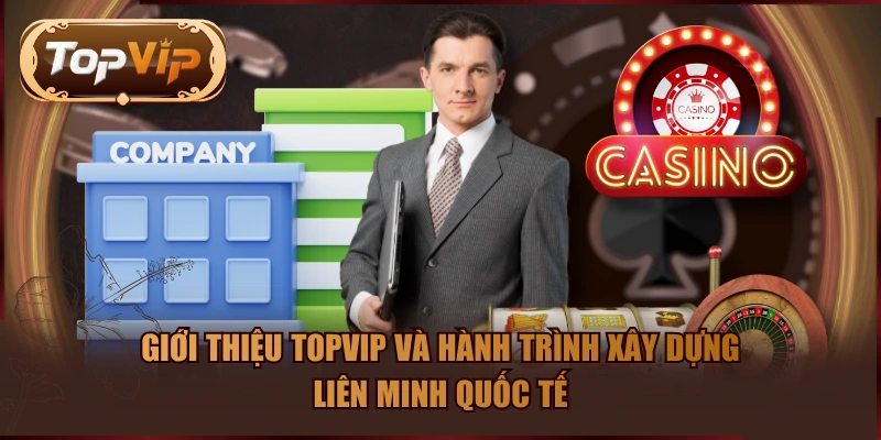 Giới thiệu TOPVIP và hành trình xây dựng liên minh quốc tế