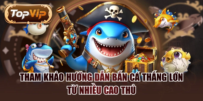 Tham Khảo Hướng Dẫn Bắn Cá Thắng Lớn Từ Nhiều Cao Thủ