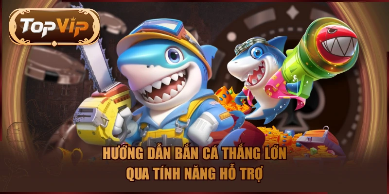 Hướng dẫn bắn cá thắng lớn qua tính năng hỗ trợ