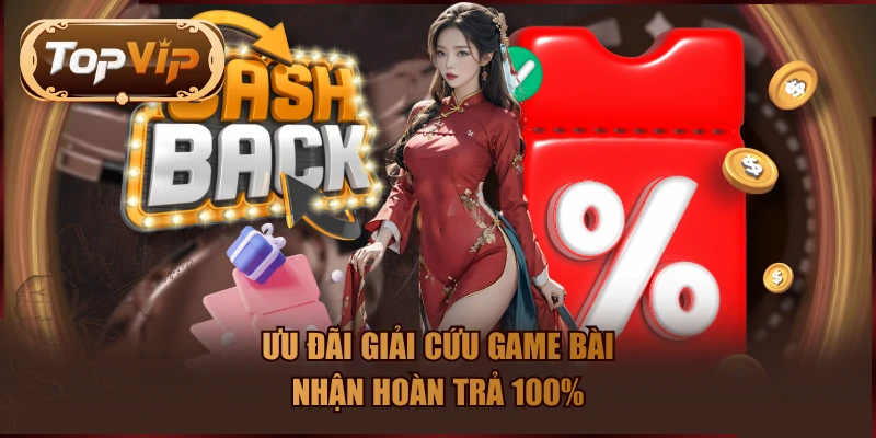 Ưu đãi giải cứu game bài, nhận hoàn trả 100%