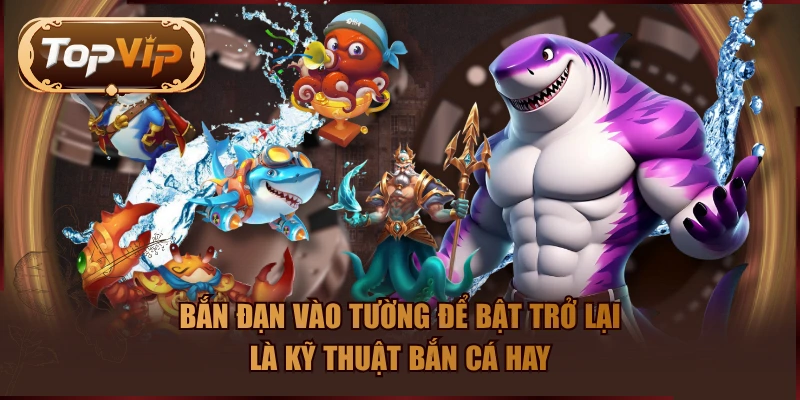 Bắn đạn vào tường để bật trở lại là kỹ thuật bắn cá hay