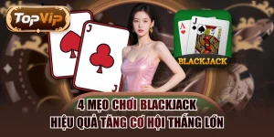 4 Mẹo Chơi Blackjack Hiệu Quả Tăng Cơ Hội Thắng Lớn