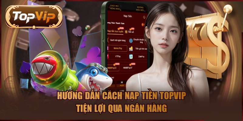 Hướng dẫn cách nạp tiền TOPVIP tiện lợi qua ngân hàng