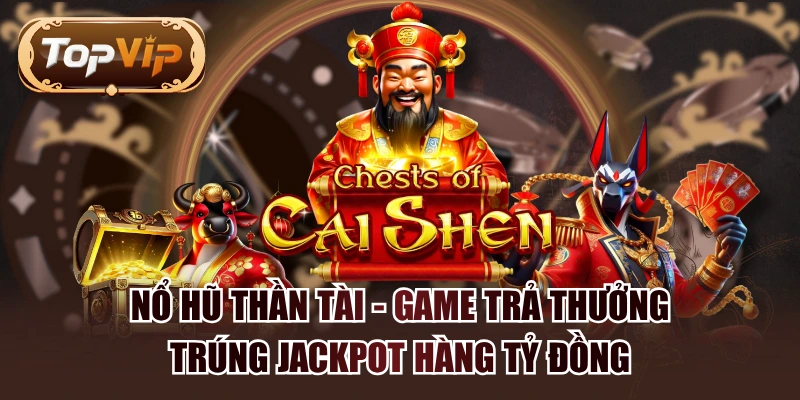 Nổ Hũ Thần Tài - Game Trả Thưởng Trúng Jackpot Hàng Tỷ Đồng