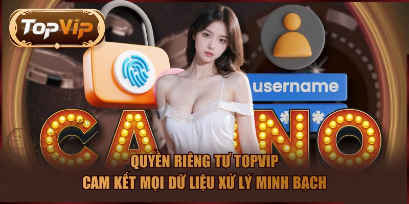 Quyền riêng tư TOPVIP cam kết mọi dữ liệu xử lý minh bạch