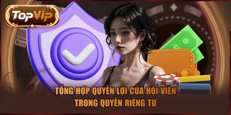Tổng hợp quyền lợi của hội viên trong quyền riêng tư
