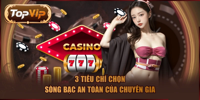 3 tiêu chí chọn sòng bạc an toàn của chuyên gia