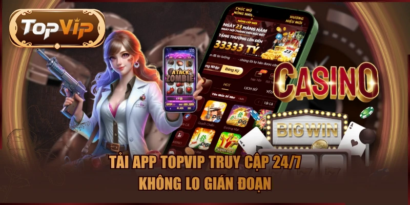 Tải app TOPVIP truy cập 24/7 không lo gián đoạn