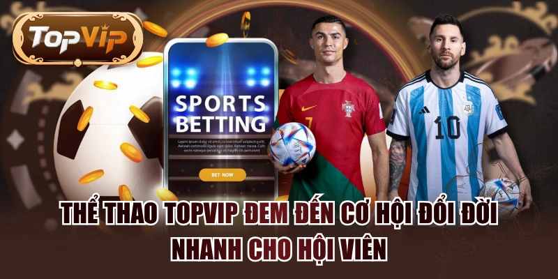Thể Thao TOPVIP Đem Đến Cơ Hội Đổi Đời Nhanh Cho Hội Viên