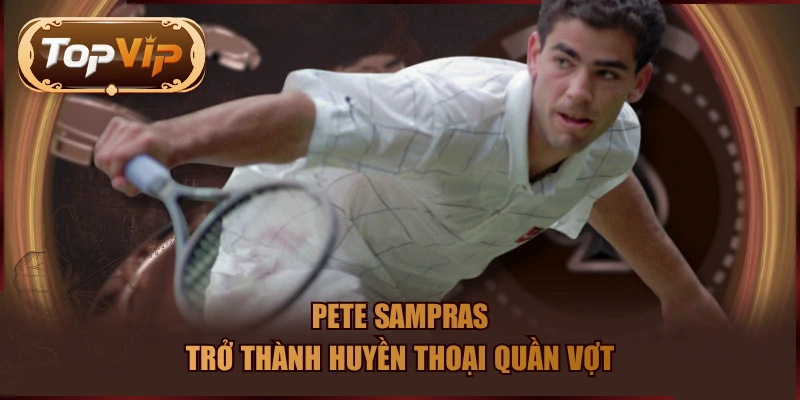 Pete Sampras trở thành huyền thoại quần vợt