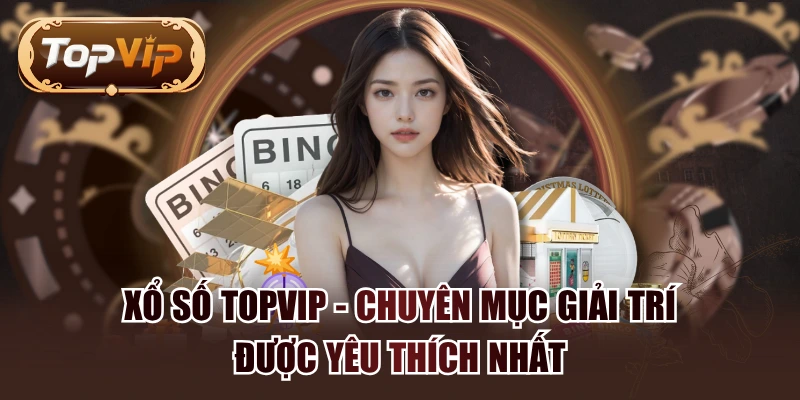 Xổ Số TOPVIP - Chuyên Mục Giải Trí Được Yêu Thích Nhất